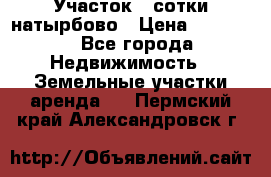 Участок 33сотки натырбово › Цена ­ 50 000 - Все города Недвижимость » Земельные участки аренда   . Пермский край,Александровск г.